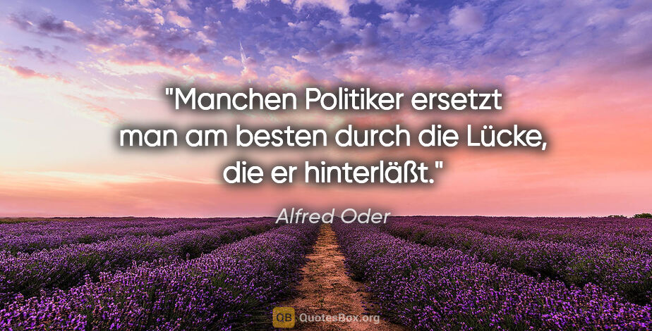 Alfred Oder Zitat: "Manchen Politiker ersetzt man am besten durch die Lücke, die..."