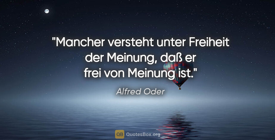 Alfred Oder Zitat: "Mancher versteht unter Freiheit der Meinung, daß er frei von..."
