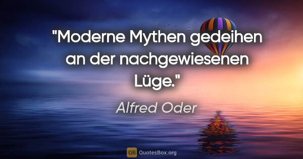 Alfred Oder Zitat: "Moderne Mythen gedeihen an der nachgewiesenen Lüge."