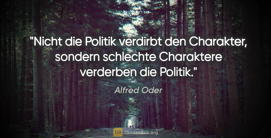Alfred Oder Zitat: "Nicht die Politik verdirbt den Charakter, sondern schlechte..."
