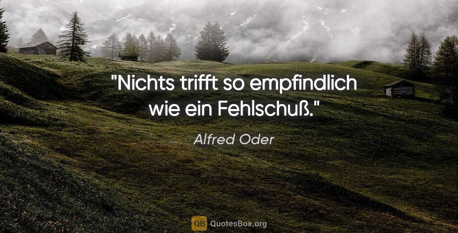 Alfred Oder Zitat: "Nichts trifft so empfindlich wie ein Fehlschuß."