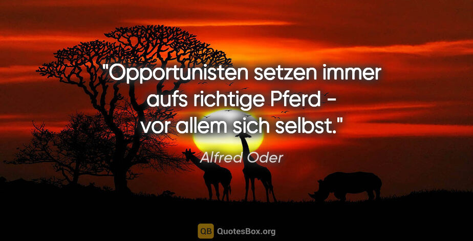 Alfred Oder Zitat: "Opportunisten setzen immer aufs richtige Pferd - vor allem..."