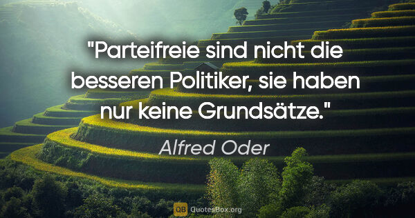 Alfred Oder Zitat: "Parteifreie sind nicht die besseren Politiker, sie haben nur..."