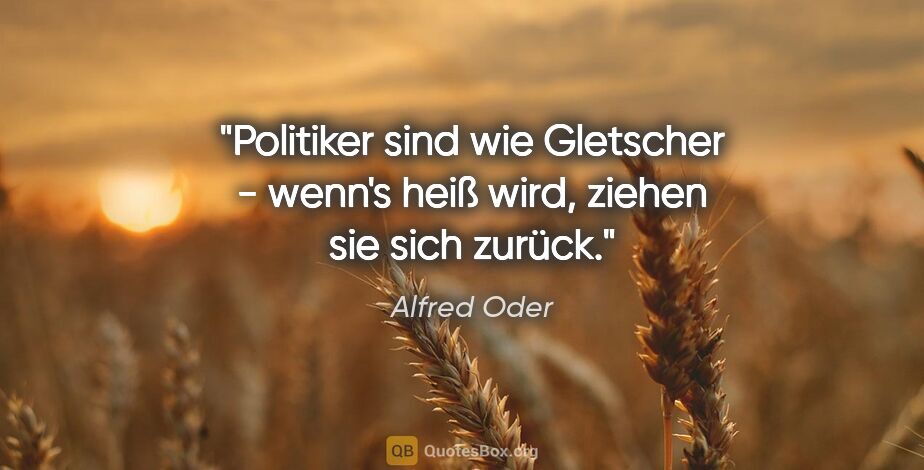 Alfred Oder Zitat: "Politiker sind wie Gletscher - wenn's heiß wird, ziehen sie..."
