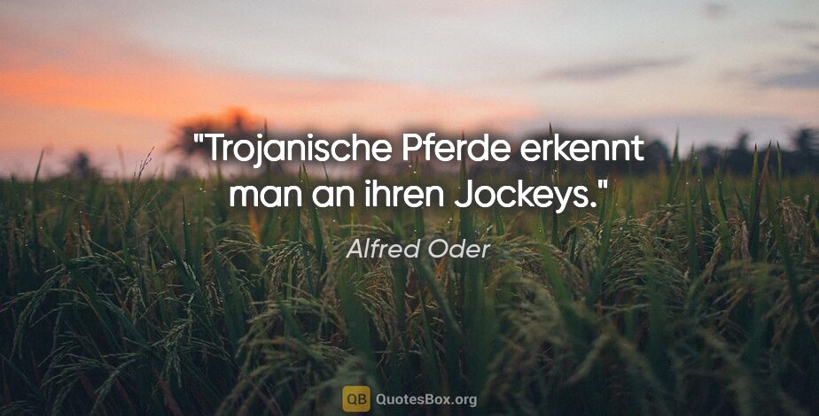 Alfred Oder Zitat: "Trojanische Pferde erkennt man an ihren Jockeys."