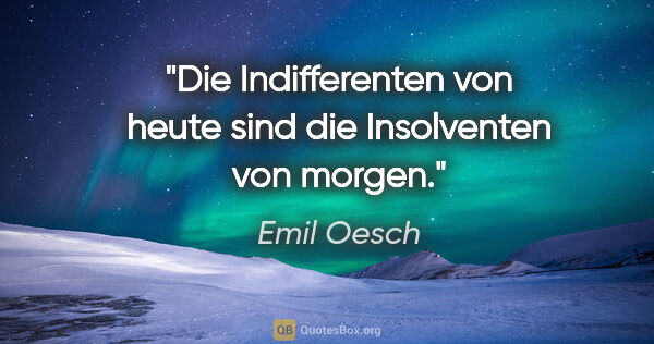 Emil Oesch Zitat: "Die Indifferenten von heute sind die Insolventen von morgen."