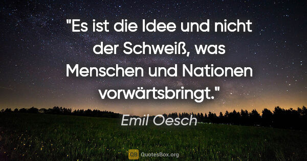 Emil Oesch Zitat: "Es ist die Idee und nicht der Schweiß, was Menschen und..."