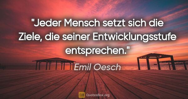 Emil Oesch Zitat: "Jeder Mensch setzt sich die Ziele, die seiner..."