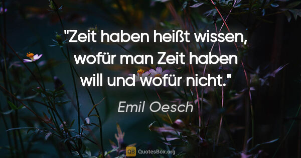 Emil Oesch Zitat: "Zeit haben heißt wissen, wofür man Zeit haben will und wofür..."