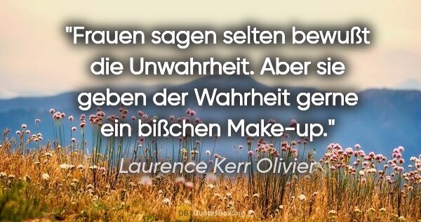 Laurence Kerr Olivier Zitat: "Frauen sagen selten bewußt die Unwahrheit. Aber sie geben der..."