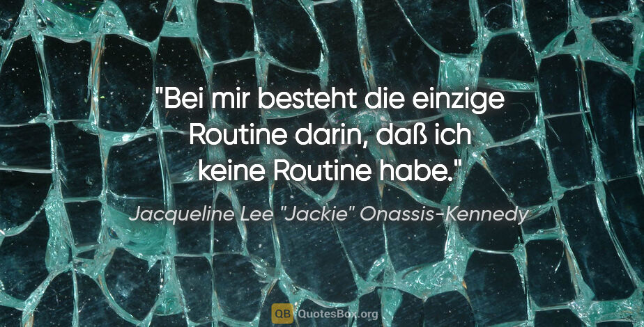 Jacqueline Lee "Jackie" Onassis-Kennedy Zitat: "Bei mir besteht die einzige Routine darin, daß ich keine..."