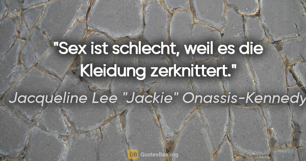 Jacqueline Lee "Jackie" Onassis-Kennedy Zitat: "Sex ist schlecht, weil es die Kleidung zerknittert."