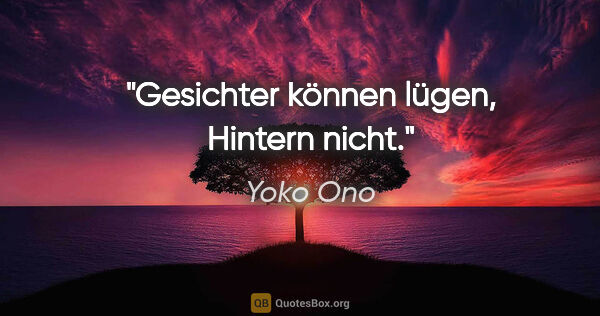 Yoko Ono Zitat: "Gesichter können lügen, Hintern nicht."