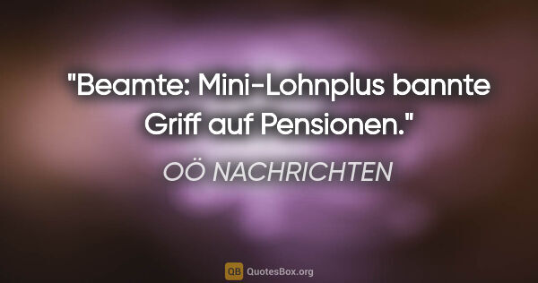 OÖ NACHRICHTEN Zitat: "Beamte: Mini-Lohnplus bannte Griff auf Pensionen."