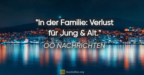 OÖ NACHRICHTEN Zitat: "In der Familie: Verlust für Jung & Alt."
