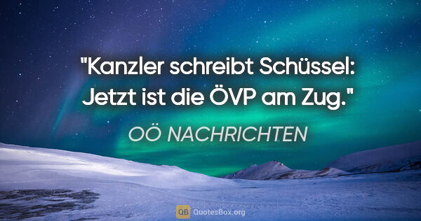 OÖ NACHRICHTEN Zitat: "Kanzler schreibt Schüssel: "Jetzt ist die ÖVP am Zug"."