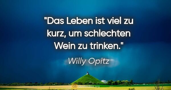 Willy Opitz Zitat: "Das Leben ist viel zu kurz, um schlechten Wein zu trinken."