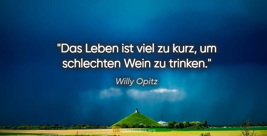 Willy Opitz Zitat: "Das Leben ist viel zu kurz, um schlechten Wein zu trinken."