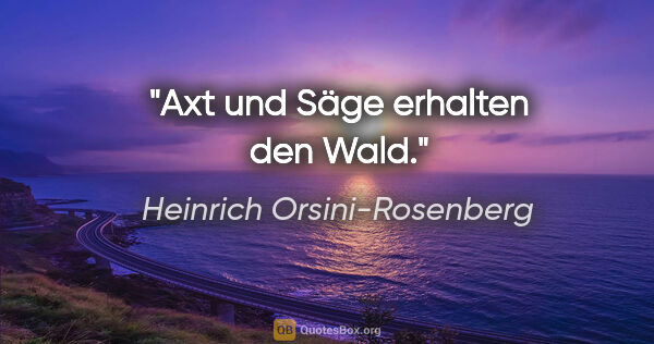 Heinrich Orsini-Rosenberg Zitat: "Axt und Säge erhalten den Wald."