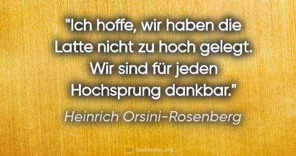 Heinrich Orsini-Rosenberg Zitat: "Ich hoffe, wir haben die Latte nicht zu hoch gelegt. Wir sind..."