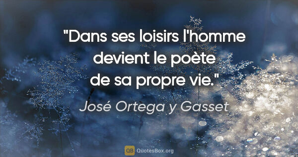 José Ortega y Gasset Zitat: "Dans ses loisirs l'homme devient le poète de sa propre vie."