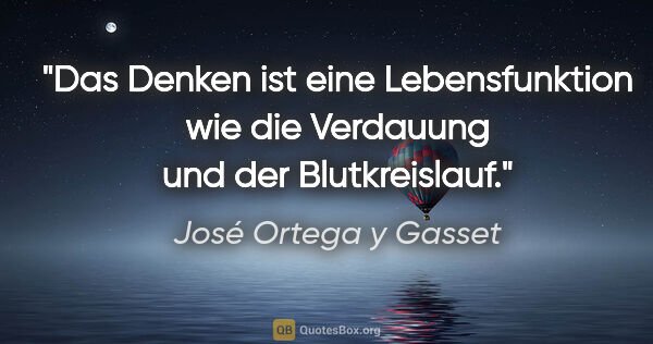 José Ortega y Gasset Zitat: "Das Denken ist eine Lebensfunktion wie die Verdauung und der..."