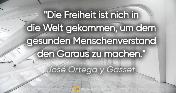 José Ortega y Gasset Zitat: "Die Freiheit ist nich in die Welt gekommen, um dem gesunden..."