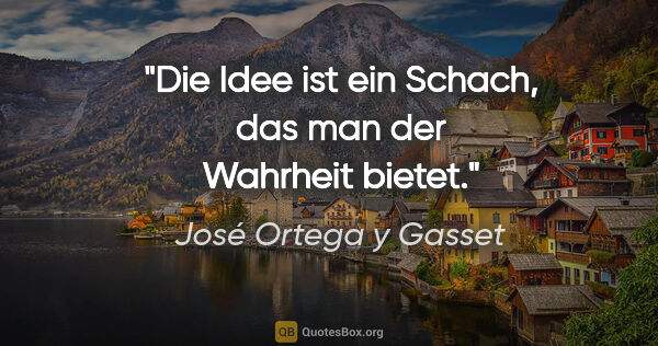 José Ortega y Gasset Zitat: "Die Idee ist ein Schach, das man der Wahrheit bietet."