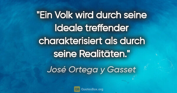 José Ortega y Gasset Zitat: "Ein Volk wird durch seine Ideale treffender charakterisiert..."