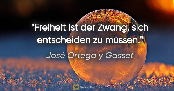 José Ortega y Gasset Zitat: "Freiheit ist der Zwang, sich entscheiden zu müssen."