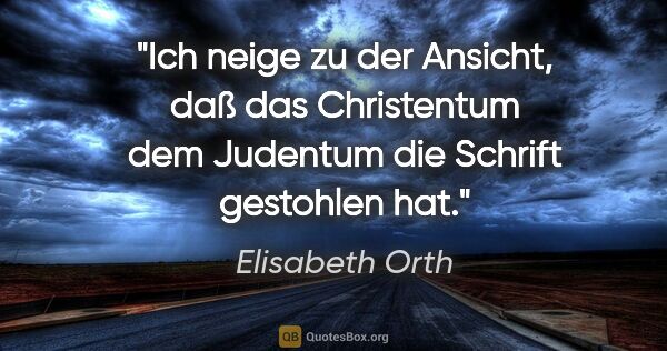 Elisabeth Orth Zitat: "Ich neige zu der Ansicht, daß das Christentum dem Judentum die..."