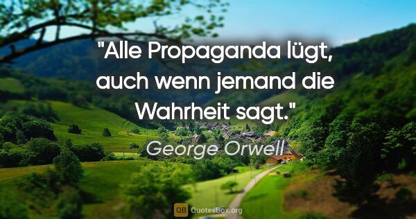 George Orwell Zitat: "Alle Propaganda lügt, auch wenn jemand die Wahrheit sagt."