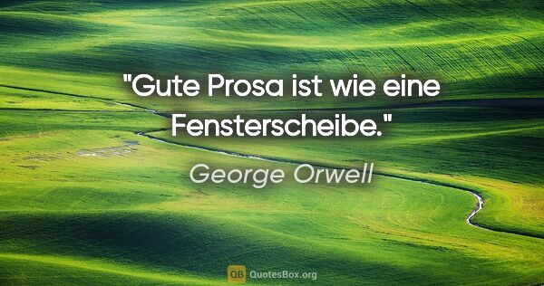 George Orwell Zitat: "Gute Prosa ist wie eine Fensterscheibe."