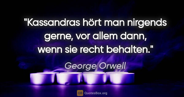 George Orwell Zitat: "Kassandras hört man nirgends gerne, vor allem dann, wenn sie..."