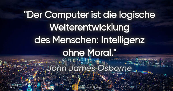 John James Osborne Zitat: "Der Computer ist die logische Weiterentwicklung des Menschen:..."