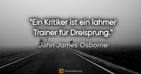 John James Osborne Zitat: "Ein Kritiker ist ein lahmer Trainer für Dreisprung."