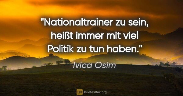 Ivica Osim Zitat: "Nationaltrainer zu sein, heißt immer mit viel Politik zu tun..."