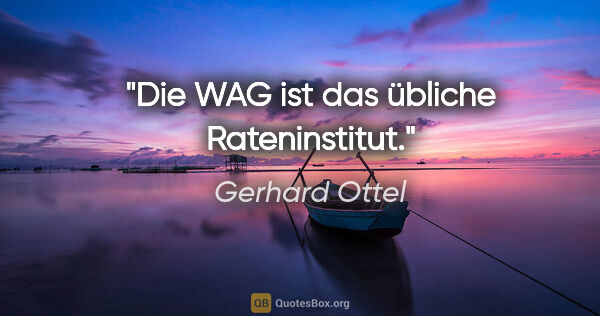 Gerhard Ottel Zitat: "Die WAG ist das übliche Rateninstitut."