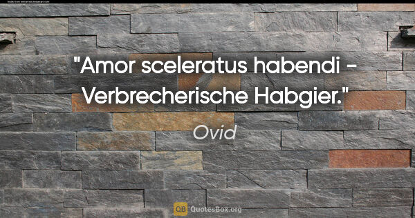 Ovid Zitat: "Amor sceleratus habendi - Verbrecherische Habgier."