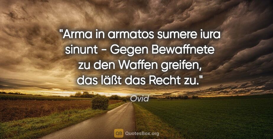 Ovid Zitat: "Arma in armatos sumere iura sinunt - Gegen Bewaffnete zu den..."