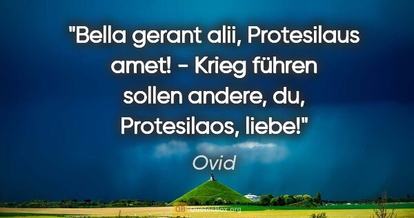 Ovid Zitat: "Bella gerant alii, Protesilaus amet! - Krieg führen sollen..."