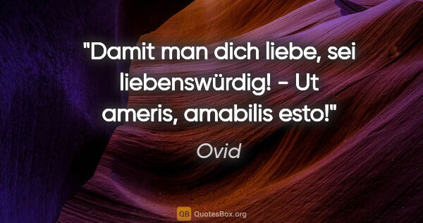 Ovid Zitat: "Damit man dich liebe, sei liebenswürdig! - Ut ameris, amabilis..."