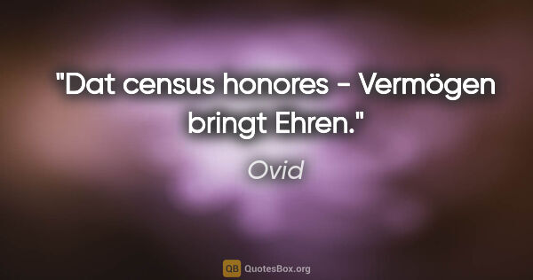 Ovid Zitat: "Dat census honores - Vermögen bringt Ehren."