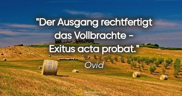 Ovid Zitat: "Der Ausgang rechtfertigt das Vollbrachte - Exitus acta probat."