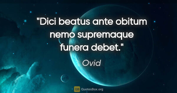 Ovid Zitat: "Dici beatus ante obitum nemo supremaque funera debet."
