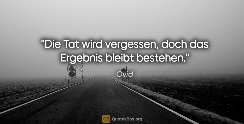 Ovid Zitat: "Die Tat wird vergessen, doch das Ergebnis bleibt bestehen."