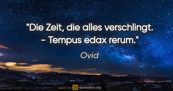 Ovid Zitat: "Die Zeit, die alles verschlingt. - Tempus edax rerum."