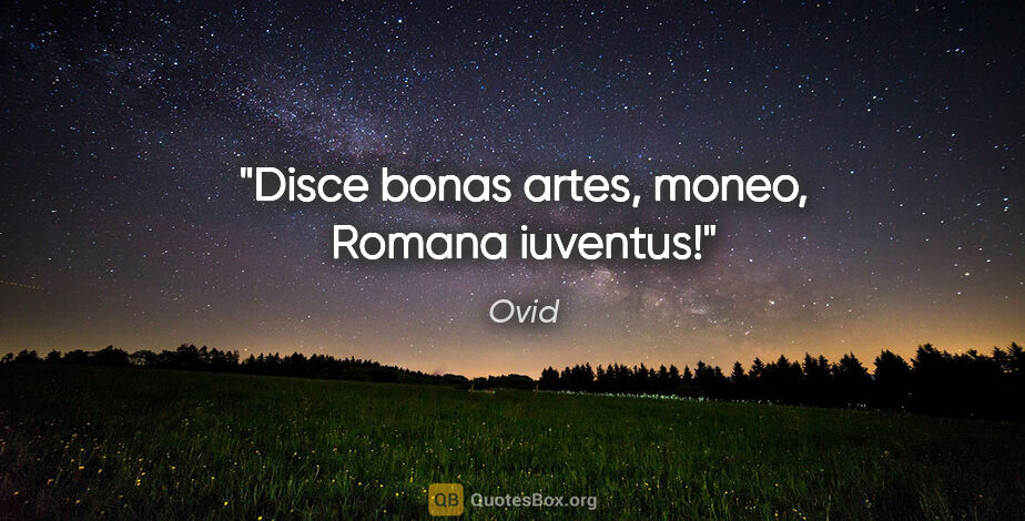 Ovid Zitat: "Disce bonas artes, moneo, Romana iuventus!"