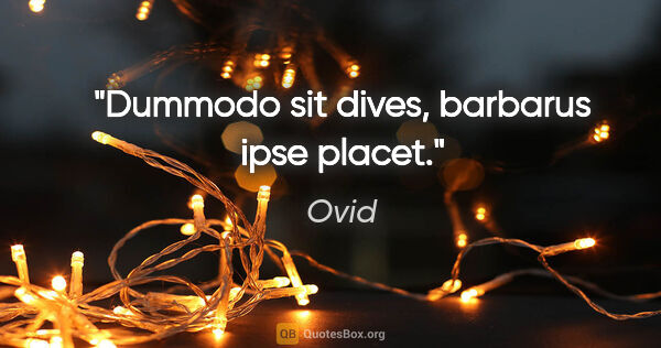 Ovid Zitat: "Dummodo sit dives, barbarus ipse placet."