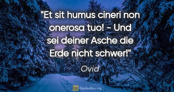 Ovid Zitat: "Et sit humus cineri non onerosa tuo! - Und sei deiner Asche..."
